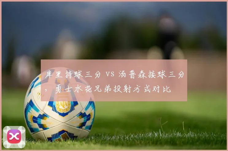 库里持球三分 vs 汤普森接球三分，勇士水花兄弟投射方式对比