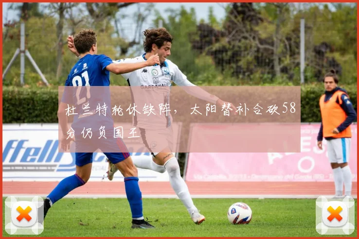杜兰特轮休缺阵，太阳替补合砍58分仍负国王